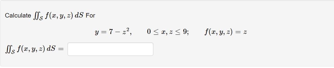 Calculate ffs f(x, y, z) dS For ffs f(x, y, z) ds = y=7-z², 0≤x, z≤ 9; f(x, y, z) = 2