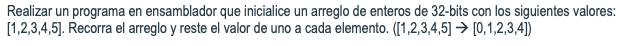 Realizar un programa en ensamblador que inicialice un arreglo de enteros de 32-bits con los siguientes valores: \( [1,2,3,4,5