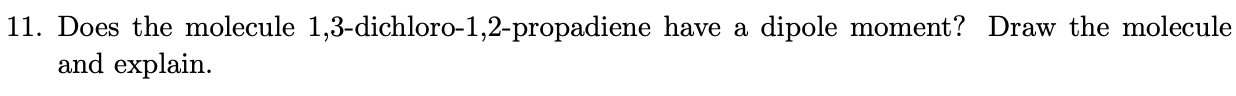 1. Does the molecule 1,3-dichloro-1,2-propadiene have a dipole moment? Draw the molecule and explain.