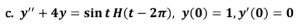 c. y + 4y = sint H(t – 2π), y(0) = 1, y (0) = 0