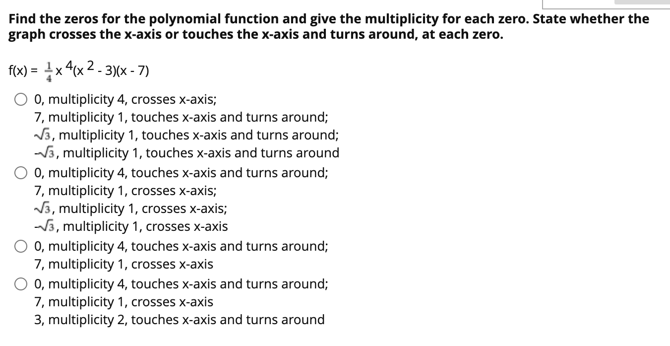 Find the zeros for the polynomial function and give the multiplicity for each zero. State whether the
graph crosses the x-axi