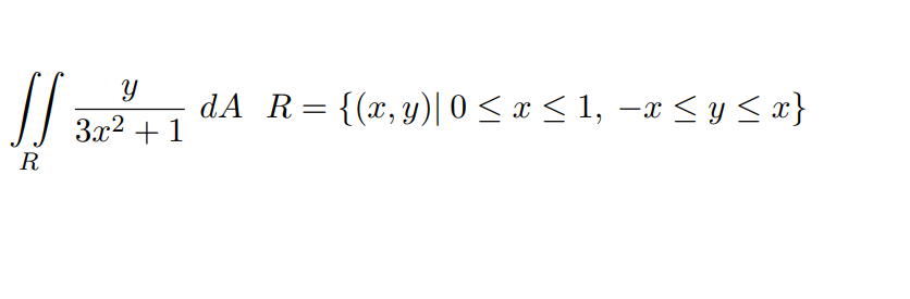 \( \iint_{R} \frac{y}{3 x^{2}+1} d A \quad R=\{(x, y) \mid 0 \leq x \leq 1,-x \leq y \leq x\} \)