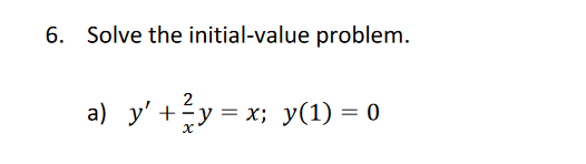 6. Solve the initial-value problem. a) \( y^{\prime}+\frac{2}{x} y=x ; \quad y(1)=0 \)