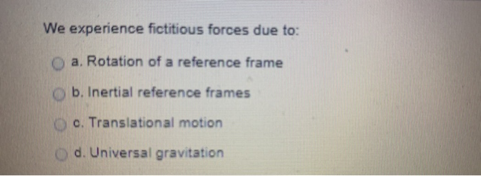 Solved We experience fictitious forces due to: o a. Rotation | Chegg.com