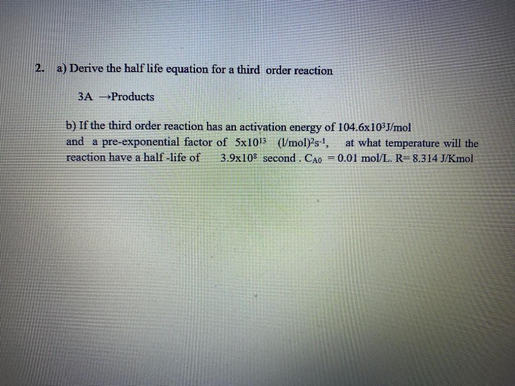 Solved 2. a) Derive the half life equation for a third order