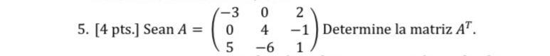 5. [4 pts.] Sean A = -3 0 5 0 4 -6 2 -1 Determine la matriz AT. 1