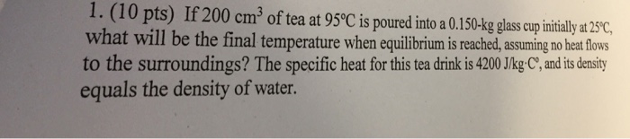 Solved 1. (10 pts) If 200 cm3 of tea at 95°C is poured into | Chegg.com