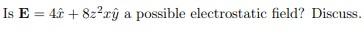 Is \( \mathbf{E}=4 \hat{x}+8 z^{2} x \hat{y} \) a possible electrostatic field? Discuss.