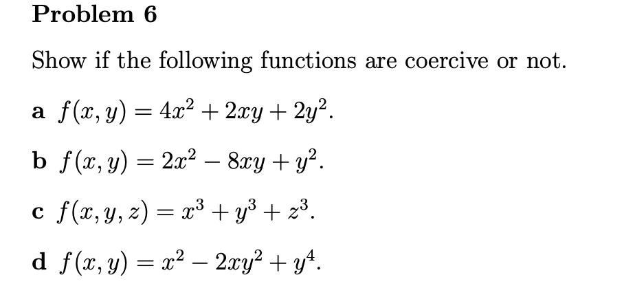 Show if the following functions are coercive or not. a \( f(x, y)=4 x^{2}+2 x y+2 y^{2} \). b \( f(x, y)=2 x^{2}-8 x y+y^{2}