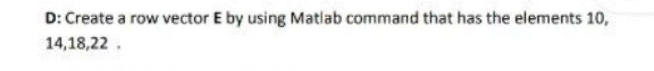 Solved D: Create a row vector E by using Matlab command that | Chegg.com