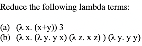 Reduce the following lambda terms: (a) \( (\lambda x \cdot(x+y)) 3 \) (b) \( (\lambda \mathrm{x} \cdot(\lambda \mathrm{y} \cd