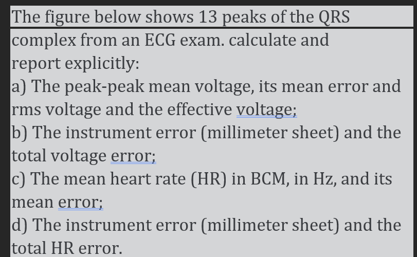 The figure below shows 13 peaks of the QRS complex from an ECG exam. calculate and report explicitly:
a) The peak-peak mean v