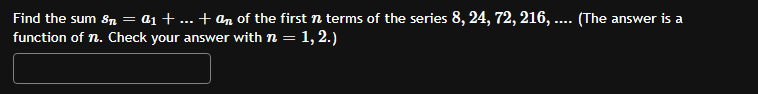 Find the sum Sn = 21+ ... + Qn of the first n terms of the series 8, 24, 72, 216, .... (The answer is a
function of n. Check 