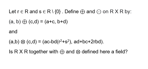 Solved Let r ∈ R and s ∈ R \ {0} . Define ⊕ and ⊙ on R X R | Chegg.com