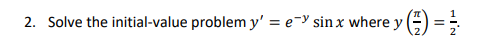 2. Solve the initial-value problem y = e sinx where y() = 2/3