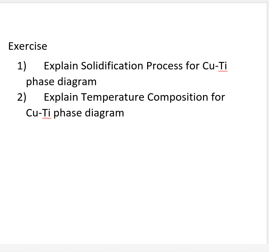 Exercise
1) Explain Solidification Process for Cu-Ti
phase diagram
2) Explain Temperature Composition for
Cu-Ti phase diagram