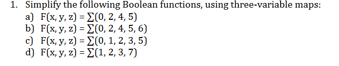 1. Simplify the following Boolean functions, using three-variable maps: a) F(x, y, z) = (0,2,4,5) b) F(x, y, z) = 0, 2, 4, 5,