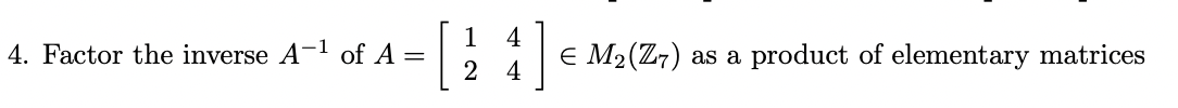Solved 4. Factor the inverse A−1 of A=[1244]∈M2(Z7) as a | Chegg.com