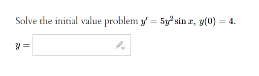 Solve the initial value problem \( y^{\prime}=5 y^{2} \sin x, y(0)=4 \). \[ y= \]