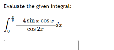 Solved Evaluate the given integral: - 4 sin x cos x -dx cos | Chegg.com