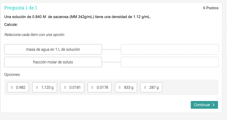 Pregunta 1 de 1 6 Puntos Una solución de 0.840 M de sacarosa (MM 342g/mL) tiene una densidad de 1.12 g/mL. Calcule: Relaciona