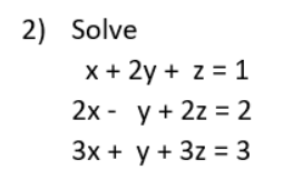 2) Solve x + 2y + z = 1 2x - y + 2z = 2 3x + y + 3z = 3