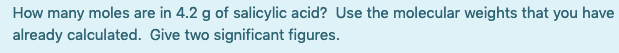 Solved How many moles are in 4.2 g of salicylic acid? Use | Chegg.com