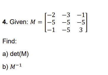 Solved 4. Given: M=⎣⎡−2−5−1−3−5−5−1−53⎦⎤ Find: a) det(M) b) | Chegg.com