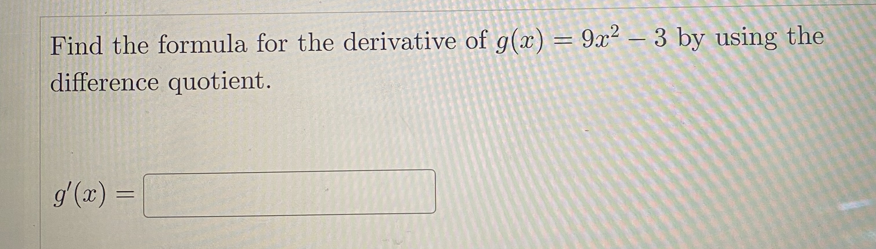 Find the formula for the derivative of \( g(x)=9 x^{2}-3 \) by using the difference quotient.
\[
g^{\prime}(x)=
\]