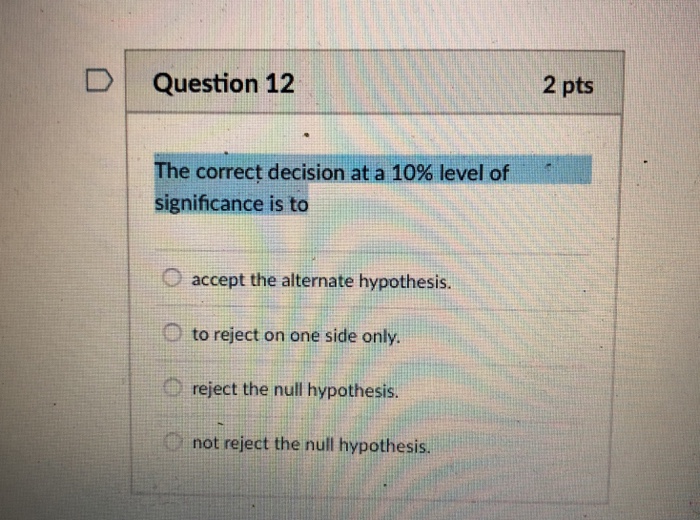 Solved D Question 12 2 pts e correct decision at a 10% level | Chegg.com