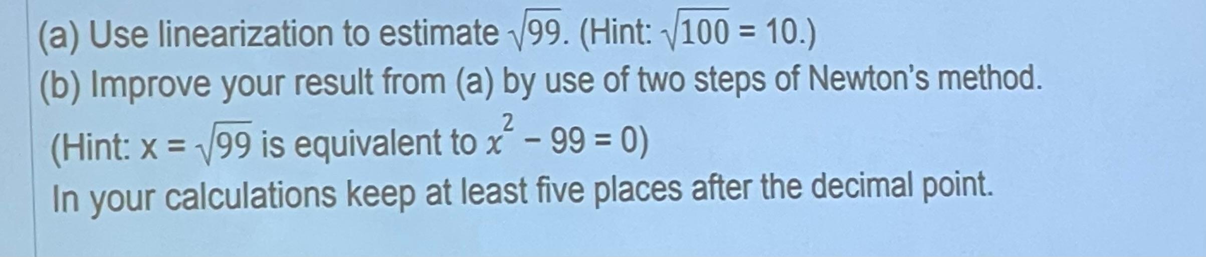 Solved (a) Use linearization to estimate 99. (Hint 100=10.)