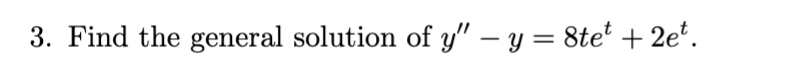 3. Find the general solution of \( y^{\prime \prime}-y=8 t e^{t}+2 e^{t} \).