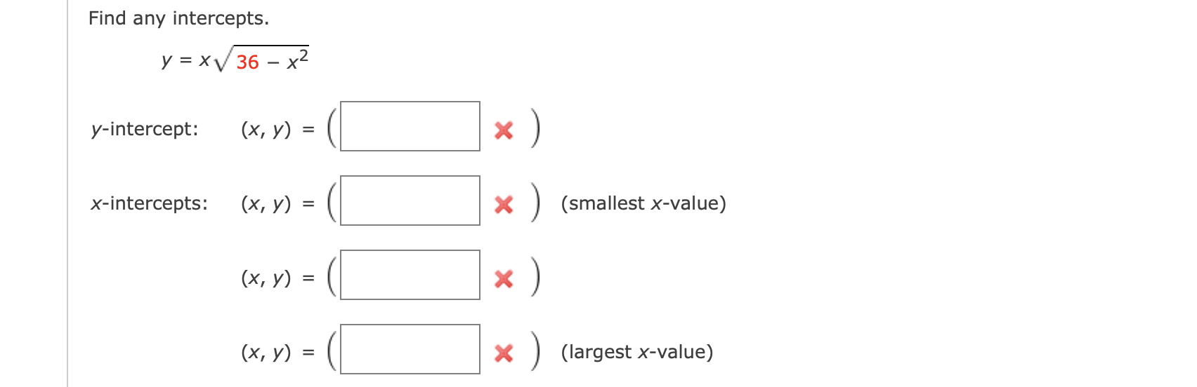 Find any intercepts. \[ y=x \sqrt{36-x^{2}} \] \( y \)-intercept: \( \quad(x, y)=(\quad \varkappa) \) \( x \)-intercepts: \(