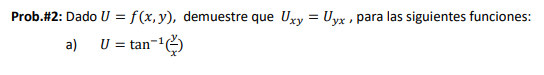 Prob.\#2: Dado \( U=f(x, y) \), demuestre que \( U_{x y}=U_{y x} \), para las siguientes funciones: a) \( \quad U=\tan ^{-1}\