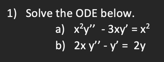 1) Solve the ODE below. a) \( x^{2} y^{\prime \prime}-3 x y^{\prime}=x^{2} \) b) \( 2 x y^{\prime \prime}-y^{\prime}=2 y \)