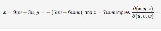 \( x=9 u v-3 u, y=-(5 u v+6 u v w) \), and \( z=7 u v w \) implies \( \frac{\partial(x, y, z)}{\partial(u, v, w)}= \)