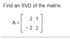 Solved Find an SVD of the matrix. 2 1 A= -2 2 | Chegg.com