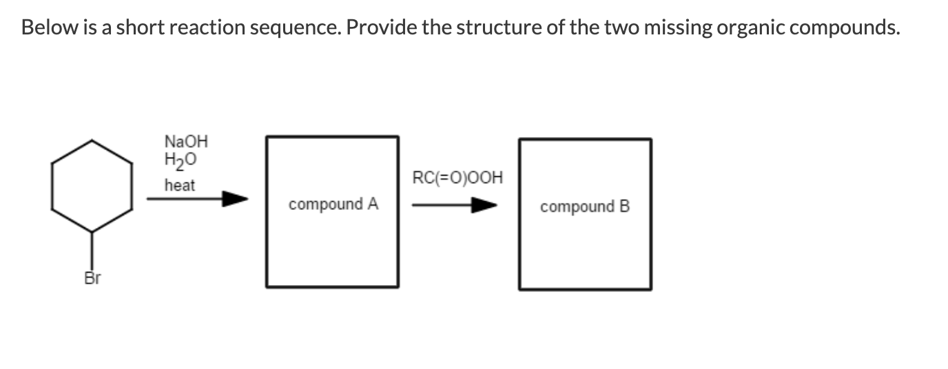 Below is a short reaction sequence. Provide the structure of the two missing organic compounds.
NaOH
H20
heat
RC(=O)OOH
compo