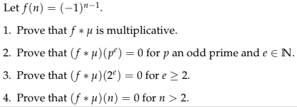Let \( f(n)=(-1)^{n-1} \).
1. Prove that \( f * \mu \) is multiplicative.
2. Prove that \( (f * \mu)\left(p^{e}\right)=0 \) f