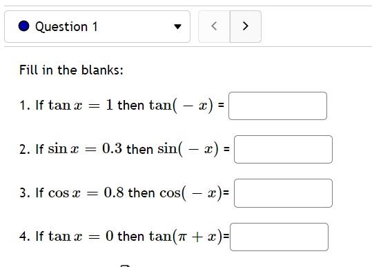 1. If \( \tan x=1 \) then \( \tan (-x)= \) 2. If \( \sin x=0.3 \) then \( \sin (-x)= \) 3. If \( \cos x=0.8 \) then \( \cos (