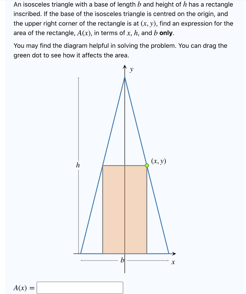 An isosceles triangle with a base of length b and height of h has a rectangle
inscribed. If the base of the isosceles triangl