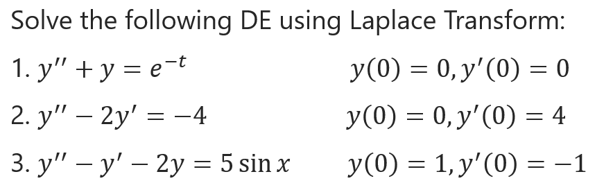 Solve the following DE using Laplace Transform: 1. \( y^{\prime \prime}+y=e^{-t} \) \( y(0)=0, y^{\prime}(0)=0 \) 2. \( y^{\p