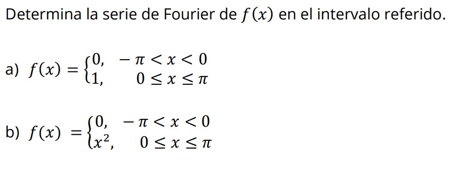 Determina la serie de Fourier de \( f(x) \) en el intervalo referido. a) \( f(x)=\left\{\begin{array}{lr}0, & -\pi<x<0 \\ 1,