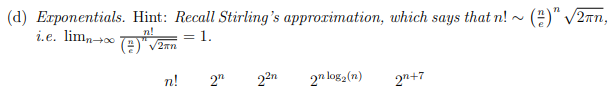 (d) Exponentials. Hint: Recall Stirlings approrimation, which says that n! ~ () /2an, i.e. limn+0 n! = 1. V2rn 22n 2n log2(
