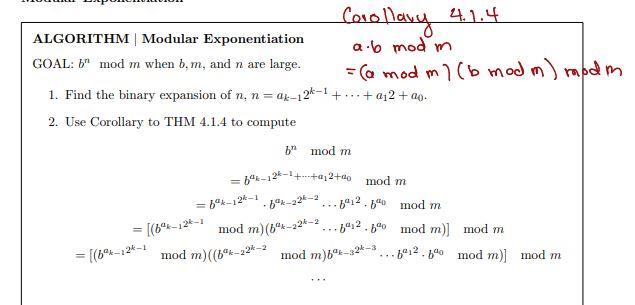 Corollavy \( 4.1 .4 \)
ALGORITHM | Modular Exponentiation \( \quad a .6 \bmod m \)
GOAL: \( b^{n} \bmod m \) when \( b, m \),