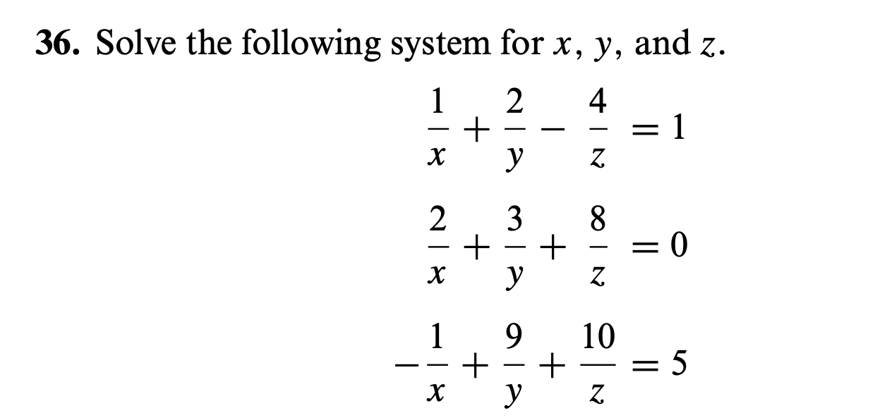 36. Solve the following system for \( x, y \), and \( z \). \[ \begin{aligned} \frac{1}{x}+\frac{2}{y}-\frac{4}{z} & =1 \\ \f