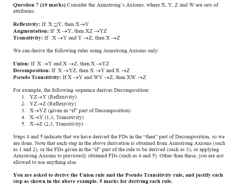 Question 7 (10 marks) Consider the Armstrongs Axioms, where X, Y, Z and W are sets of attributes:
Reflexivity: If \( \mathrm