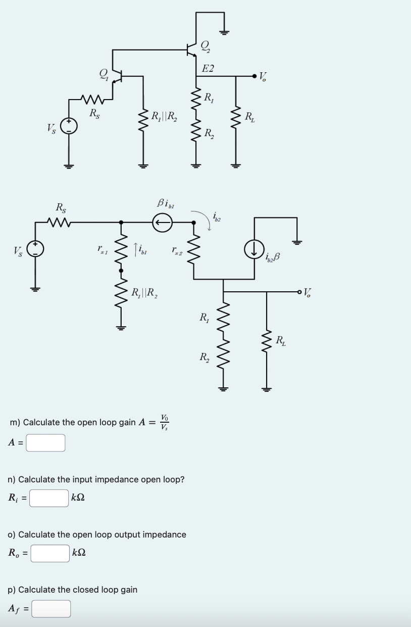 m) Calculate the open loop gain \( A=\frac{V_{0}}{V_{s}} \) \( A= \)
n) Calculate the input impedance open loop? \( R_{i}=\qu