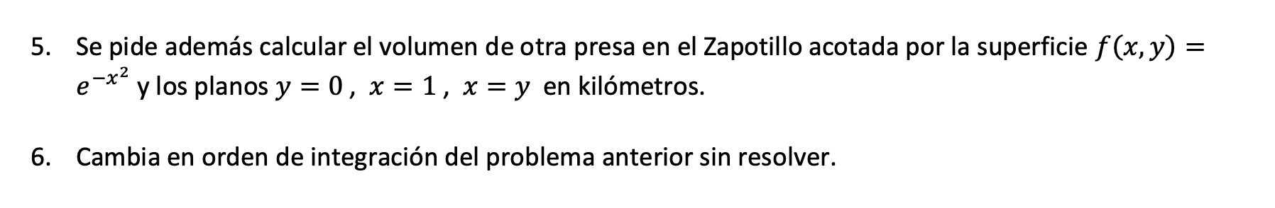 5. Se pide además calcular el volumen de otra presa en el Zapotillo acotada por la superficie \( f(x, y)= \) \( e^{-x^{2}} \)