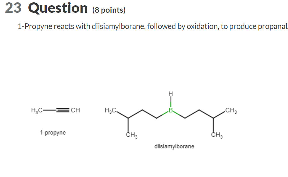 1-Propyne reacts with diisiamylborane, followed by oxidation, to produce propana
\( \mathrm{H}_{3} \mathrm{C}=\mathrm{CH} \)
